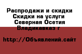 Распродажи и скидки Скидки на услуги. Северная Осетия,Владикавказ г.